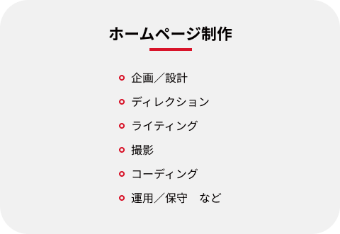 ホームページ制作：企画／設計、ディレクション、ライティング、撮影、コーディング、運用／保守　など