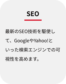 SEO:最新のSEO技術を駆使して、GoogleやYahoo!といった検索エンジンでの可視性を高めます。